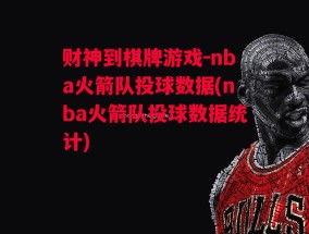 财神到棋牌游戏-nba火箭队投球数据(nba火箭队投球数据统计)